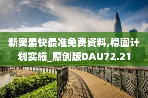 新奥最快最准免费资料,稳固计划实施_原创版DAU72.21