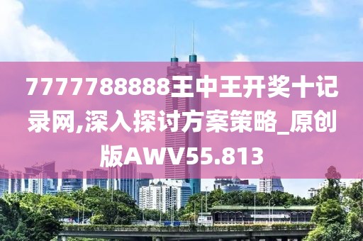 7777788888王中王开奖十记录网,深入探讨方案策略_原创版AWV55.813