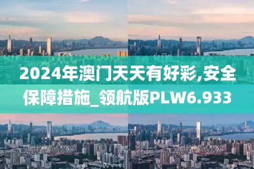 2024年澳门天天有好彩,安全保障措施_领航版PLW6.933