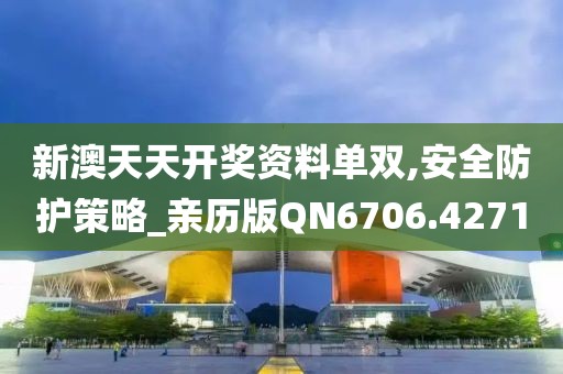 新澳天天开奖资料单双,安全防护策略_亲历版QN6706.4271