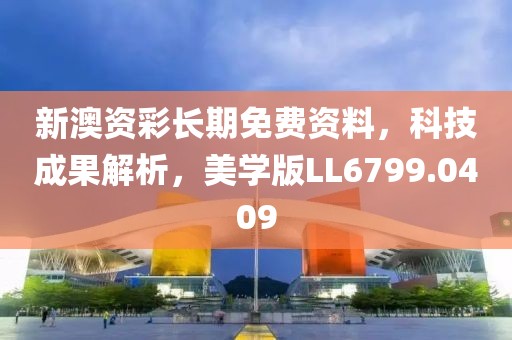 新澳资彩长期免费资料，科技成果解析，美学版LL6799.0409