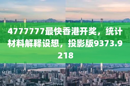 4777777最快香港开奖，统计材料解释设想，投影版9373.9218