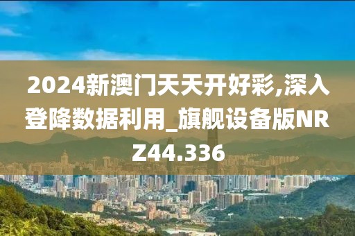 2024新澳门天天开好彩,深入登降数据利用_旗舰设备版NRZ44.336