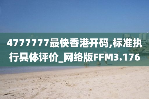 4777777最快香港开码,标准执行具体评价_网络版FFM3.176