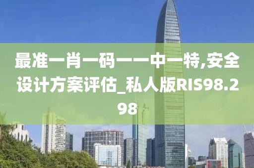 最准一肖一码一一中一特,安全设计方案评估_私人版RIS98.298