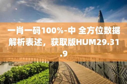 一肖一码100%-中 全方位数据解析表述，获取版HUM29.31.9