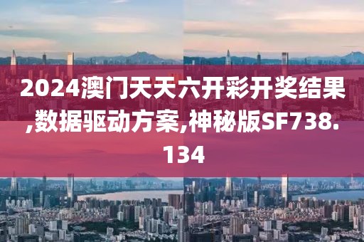 2024澳门天天六开彩开奖结果,数据驱动方案,神秘版SF738.134
