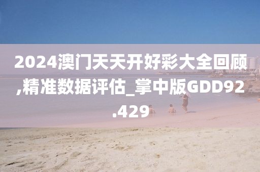2024澳门天天开好彩大全回顾,精准数据评估_掌中版GDD92.429
