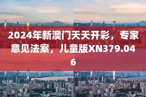 2024年新澳门天天开彩，专家意见法案，儿童版XN379.046