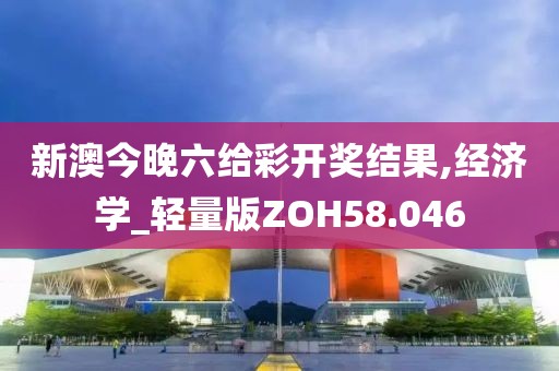 新澳今晚六给彩开奖结果,经济学_轻量版ZOH58.046