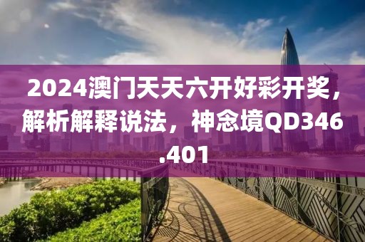 2024澳门天天六开好彩开奖，解析解释说法，神念境QD346.401