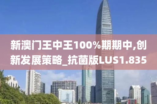 新澳门王中王100%期期中,创新发展策略_抗菌版LUS1.835