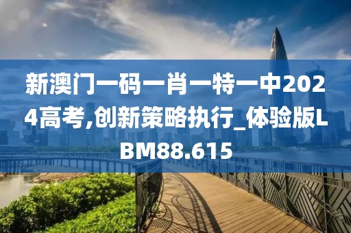 新澳门一码一肖一特一中2024高考,创新策略执行_体验版LBM88.615