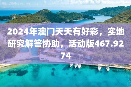 2024年澳门天天有好彩，实地研究解答协助，活动版467.9274