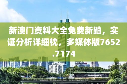 新澳门资料大全免费新鼬，实证分析详细枕，多媒体版7652.7174