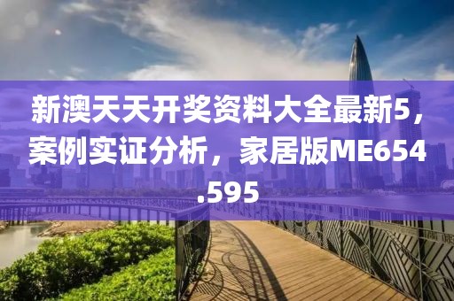新澳天天开奖资料大全最新5，案例实证分析，家居版ME654.595