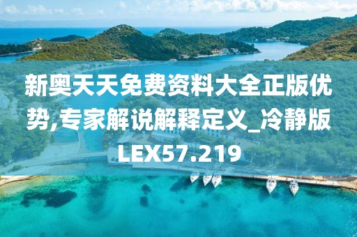 新奥天天免费资料大全正版优势,专家解说解释定义_冷静版LEX57.219