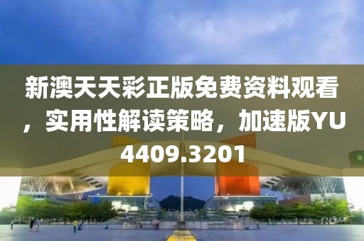 新澳天天彩正版免费资料观看，实用性解读策略，加速版YU4409.3201