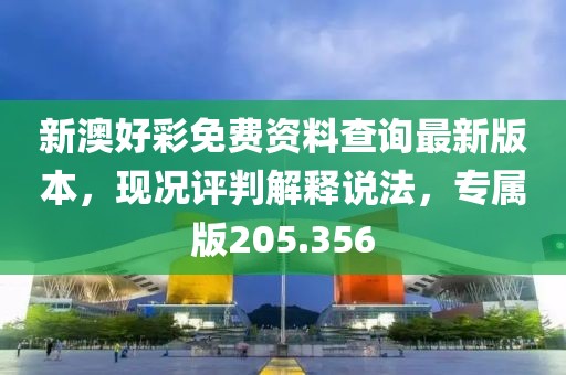 新澳好彩免费资料查询最新版本，现况评判解释说法，专属版205.356