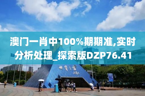 澳门一肖中100%期期准,实时分析处理_探索版DZP76.41