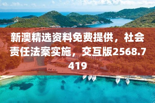 新澳精选资料免费提供，社会责任法案实施，交互版2568.7419