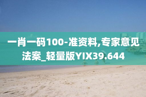 一肖一码100-准资料,专家意见法案_轻量版YIX39.644