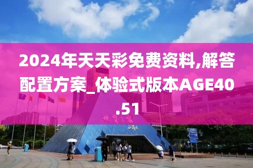 2024年天天彩免费资料,解答配置方案_体验式版本AGE40.51