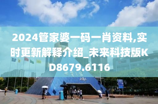 2024管家婆一码一肖资料,实时更新解释介绍_未来科技版KD8679.6116