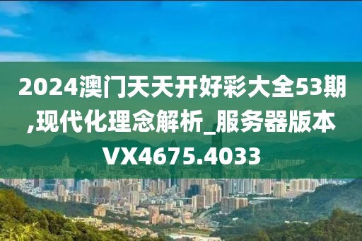 2024澳门天天开好彩大全53期,现代化理念解析_服务器版本VX4675.4033