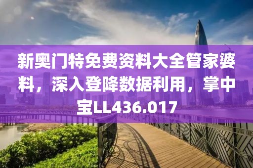 新奥门特免费资料大全管家婆料，深入登降数据利用，掌中宝LL436.017