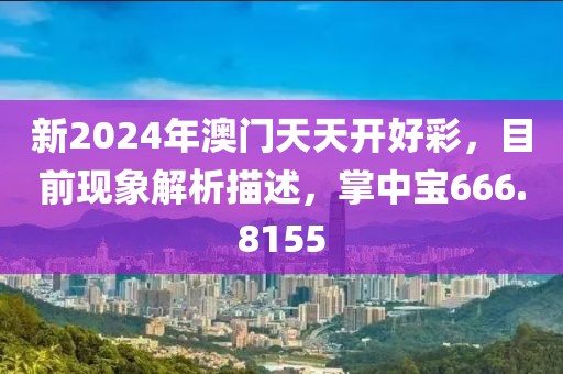 新2024年澳门天天开好彩，目前现象解析描述，掌中宝666.8155