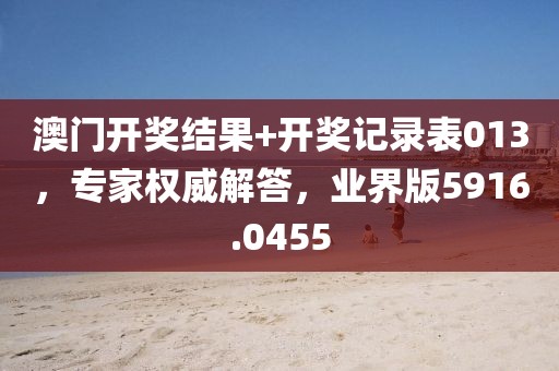 澳门开奖结果+开奖记录表013，专家权威解答，业界版5916.0455