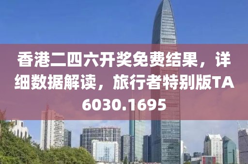 香港二四六开奖免费结果，详细数据解读，旅行者特别版TA6030.1695