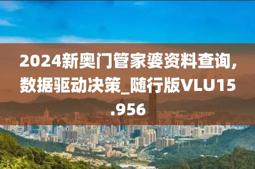 2024新奥门管家婆资料查询,数据驱动决策_随行版VLU15.956