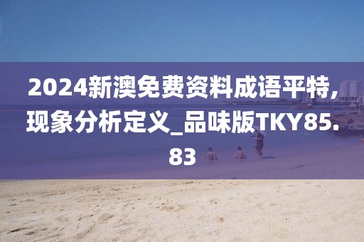 2024新澳免费资料成语平特,现象分析定义_品味版TKY85.83