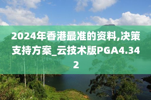 2024年香港最准的资料,决策支持方案_云技术版PGA4.342