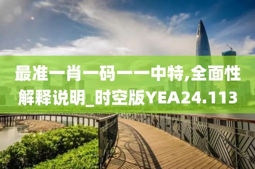 最准一肖一码一一中特,全面性解释说明_时空版YEA24.113