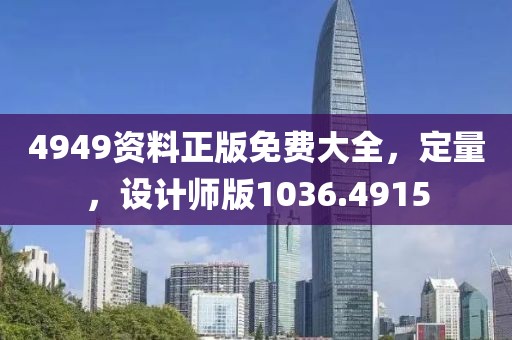 4949资料正版免费大全，定量，设计师版1036.4915