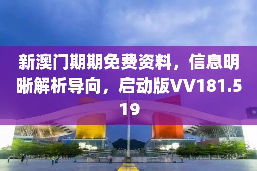 新澳门期期免费资料，信息明晰解析导向，启动版VV181.519