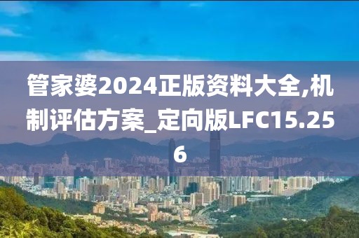 管家婆2024正版资料大全,机制评估方案_定向版LFC15.256