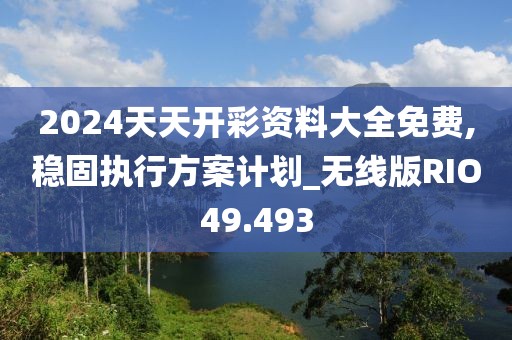 2024天天开彩资料大全免费,稳固执行方案计划_无线版RIO49.493