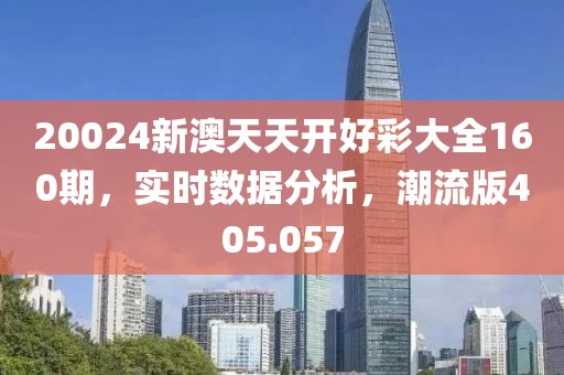 20024新澳天天开好彩大全160期，实时数据分析，潮流版405.057