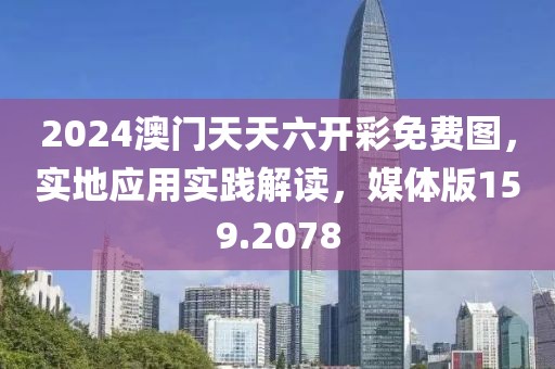 2024澳门天天六开彩免费图，实地应用实践解读，媒体版159.2078
