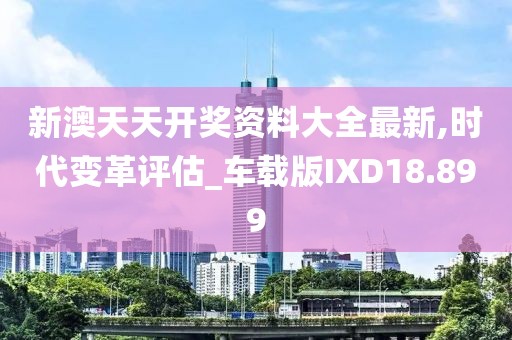 新澳天天开奖资料大全最新,时代变革评估_车载版IXD18.899