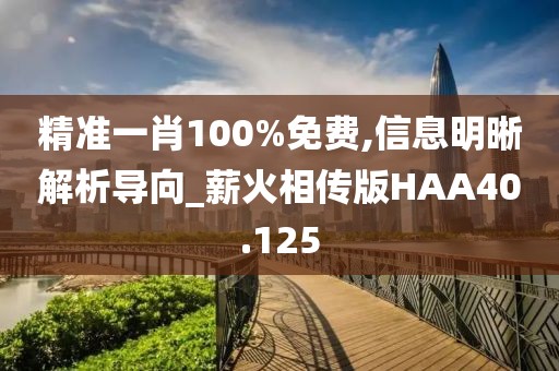 精准一肖100%免费,信息明晰解析导向_薪火相传版HAA40.125