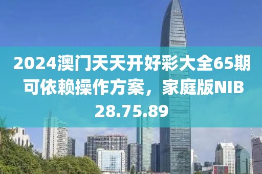 2024澳门天天开好彩大全65期 可依赖操作方案，家庭版NIB28.75.89