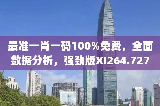 最准一肖一码100%免费，全面数据分析，强劲版XI264.727