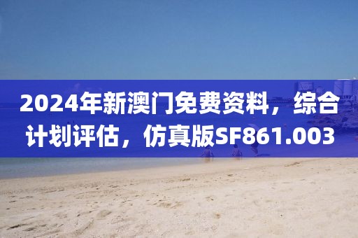 2024年新澳门免费资料，综合计划评估，仿真版SF861.003