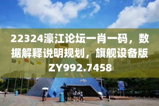 22324濠江论坛一肖一码，数据解释说明规划，旗舰设备版ZY992.7458