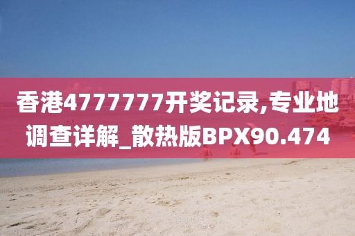 香港4777777开奖记录,专业地调查详解_散热版BPX90.474